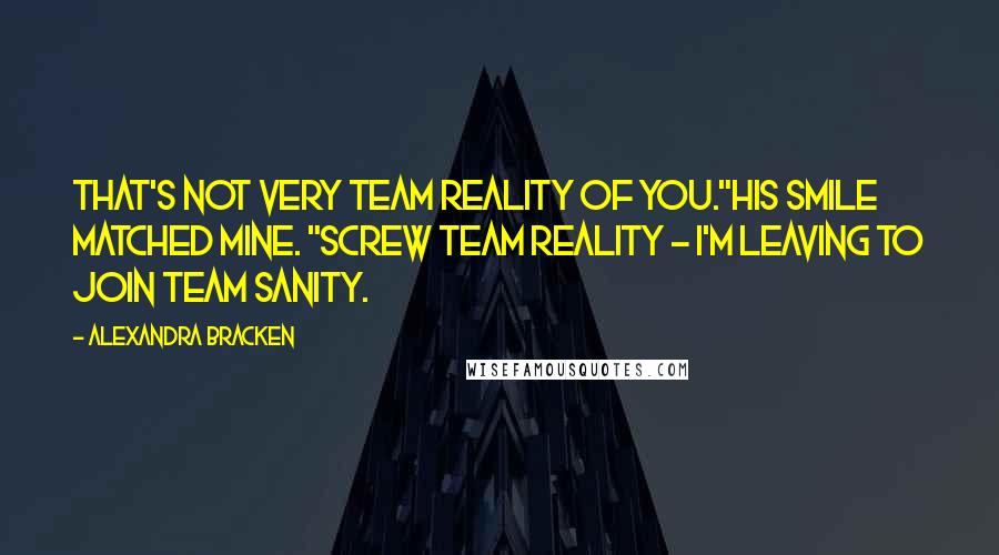 Alexandra Bracken Quotes: That's not very Team Reality of you."His smile matched mine. "Screw Team Reality - I'm leaving to join Team Sanity.