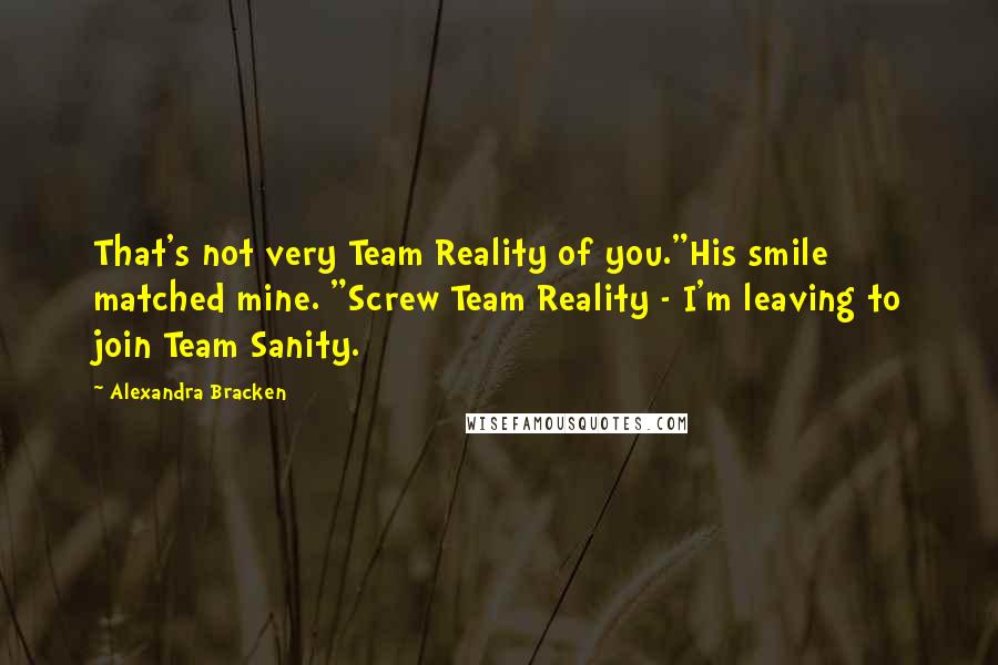 Alexandra Bracken Quotes: That's not very Team Reality of you."His smile matched mine. "Screw Team Reality - I'm leaving to join Team Sanity.