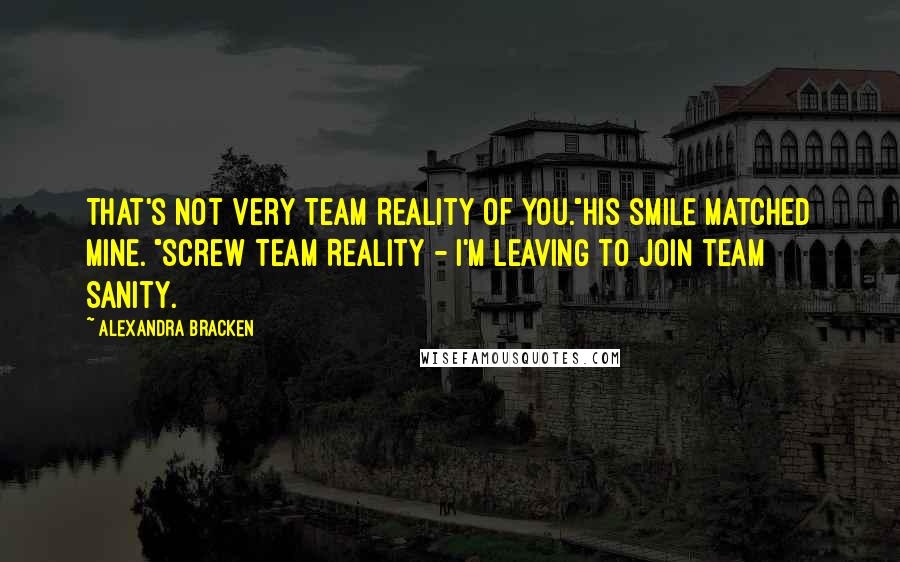 Alexandra Bracken Quotes: That's not very Team Reality of you."His smile matched mine. "Screw Team Reality - I'm leaving to join Team Sanity.