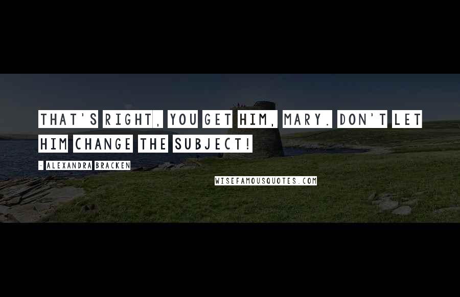 Alexandra Bracken Quotes: That's right, you get him, Mary. Don't let him change the subject!