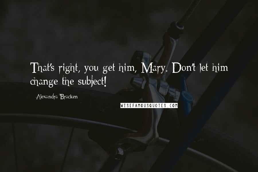 Alexandra Bracken Quotes: That's right, you get him, Mary. Don't let him change the subject!