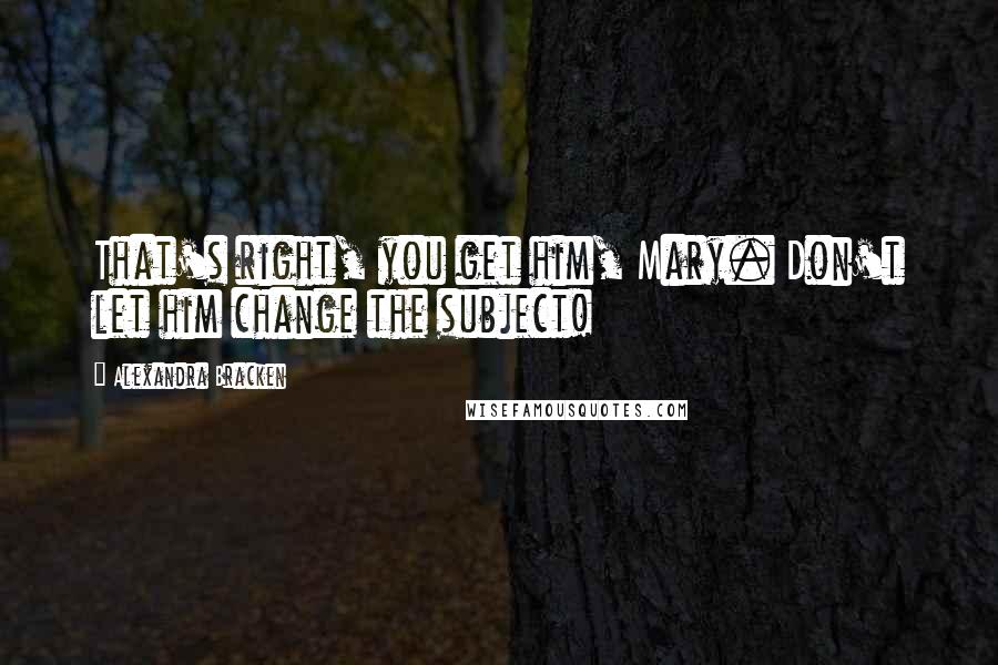Alexandra Bracken Quotes: That's right, you get him, Mary. Don't let him change the subject!