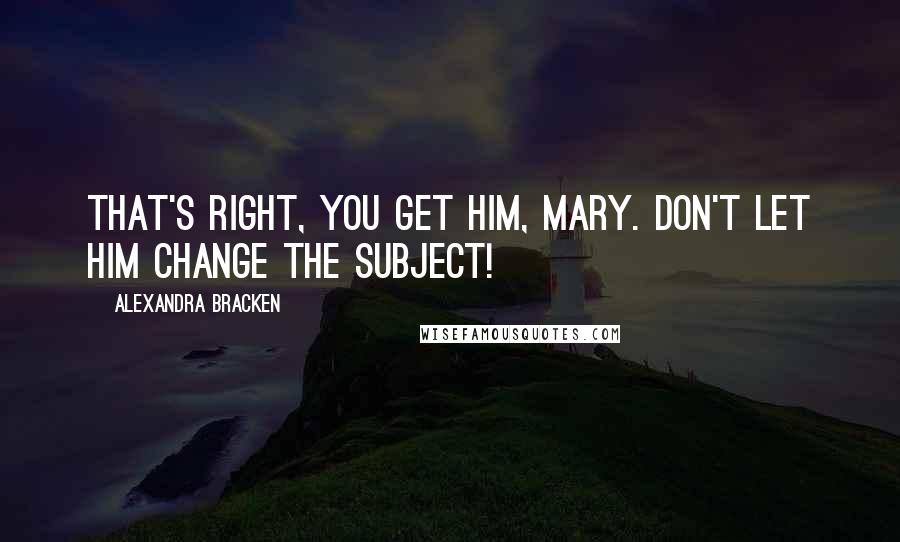 Alexandra Bracken Quotes: That's right, you get him, Mary. Don't let him change the subject!
