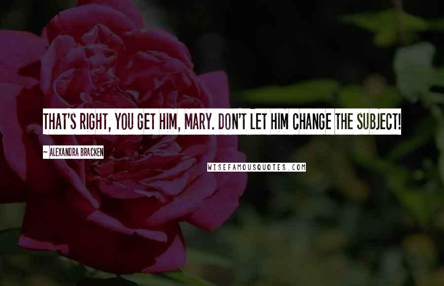 Alexandra Bracken Quotes: That's right, you get him, Mary. Don't let him change the subject!