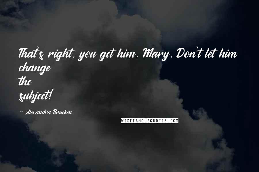 Alexandra Bracken Quotes: That's right, you get him, Mary. Don't let him change the subject!