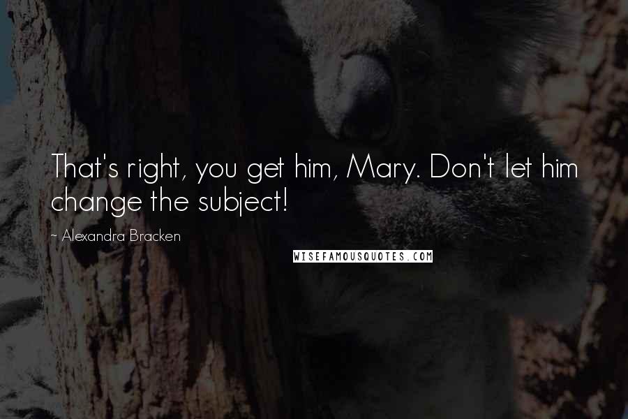 Alexandra Bracken Quotes: That's right, you get him, Mary. Don't let him change the subject!