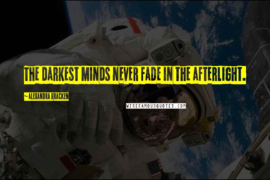 Alexandra Bracken Quotes: The darkest minds never fade in the afterlight.