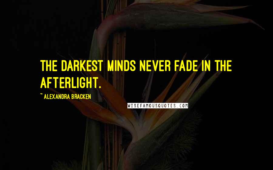 Alexandra Bracken Quotes: The darkest minds never fade in the afterlight.