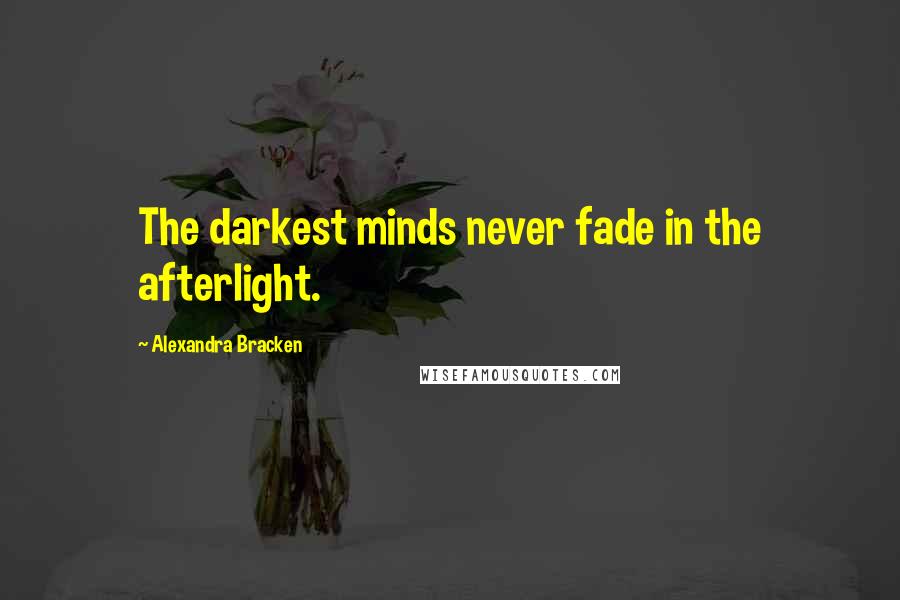 Alexandra Bracken Quotes: The darkest minds never fade in the afterlight.