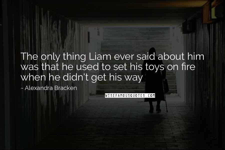 Alexandra Bracken Quotes: The only thing Liam ever said about him was that he used to set his toys on fire when he didn't get his way