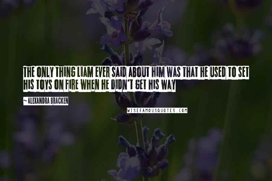 Alexandra Bracken Quotes: The only thing Liam ever said about him was that he used to set his toys on fire when he didn't get his way