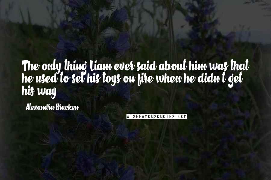 Alexandra Bracken Quotes: The only thing Liam ever said about him was that he used to set his toys on fire when he didn't get his way