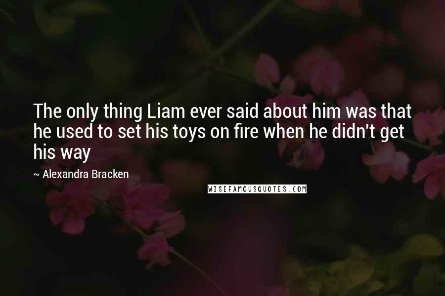 Alexandra Bracken Quotes: The only thing Liam ever said about him was that he used to set his toys on fire when he didn't get his way