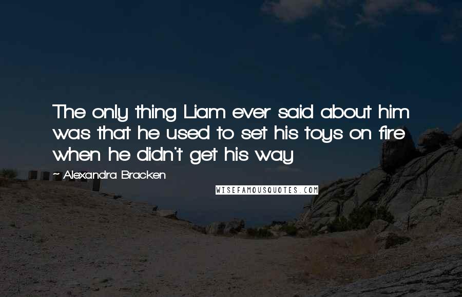 Alexandra Bracken Quotes: The only thing Liam ever said about him was that he used to set his toys on fire when he didn't get his way
