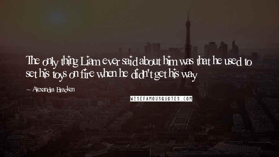 Alexandra Bracken Quotes: The only thing Liam ever said about him was that he used to set his toys on fire when he didn't get his way