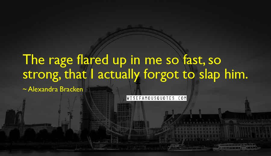 Alexandra Bracken Quotes: The rage flared up in me so fast, so strong, that I actually forgot to slap him.