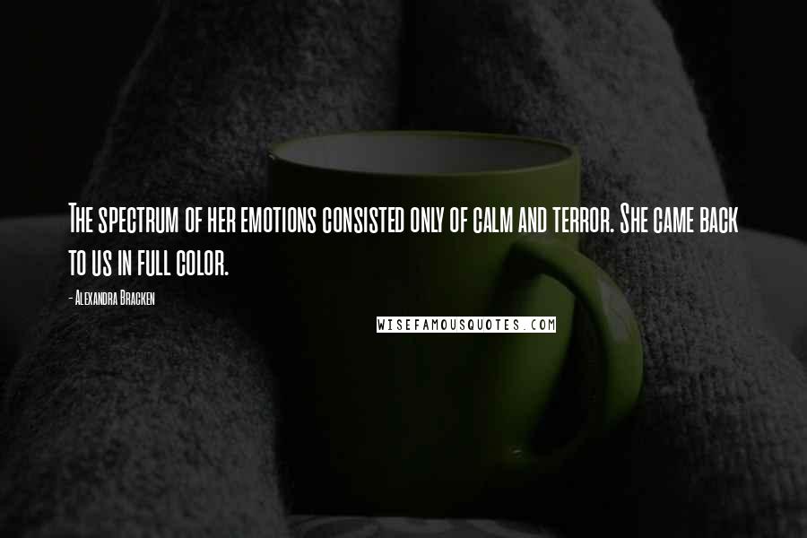 Alexandra Bracken Quotes: The spectrum of her emotions consisted only of calm and terror. She came back to us in full color.