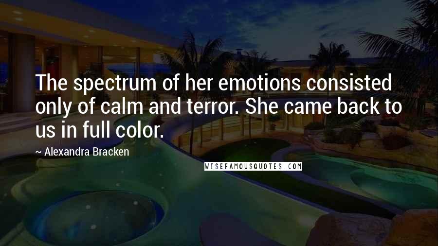 Alexandra Bracken Quotes: The spectrum of her emotions consisted only of calm and terror. She came back to us in full color.