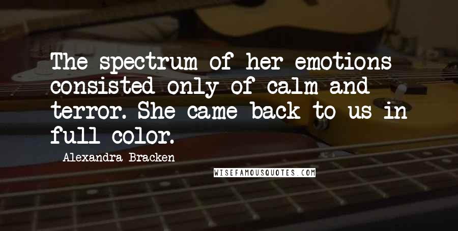 Alexandra Bracken Quotes: The spectrum of her emotions consisted only of calm and terror. She came back to us in full color.