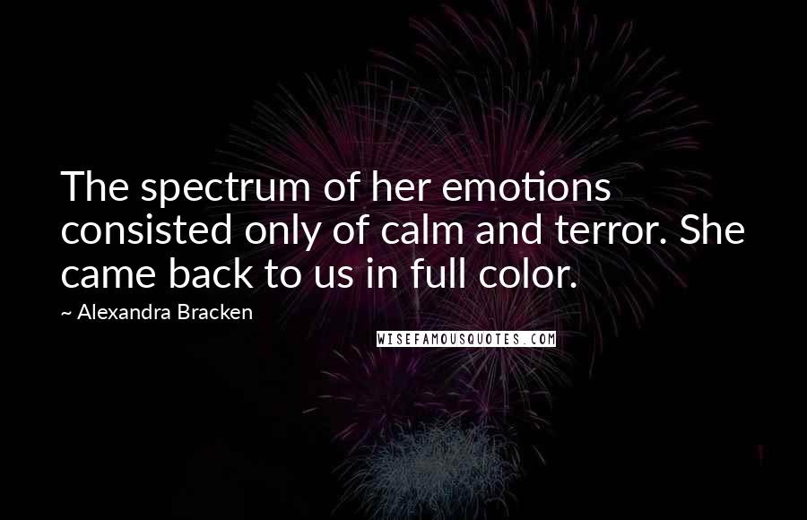 Alexandra Bracken Quotes: The spectrum of her emotions consisted only of calm and terror. She came back to us in full color.