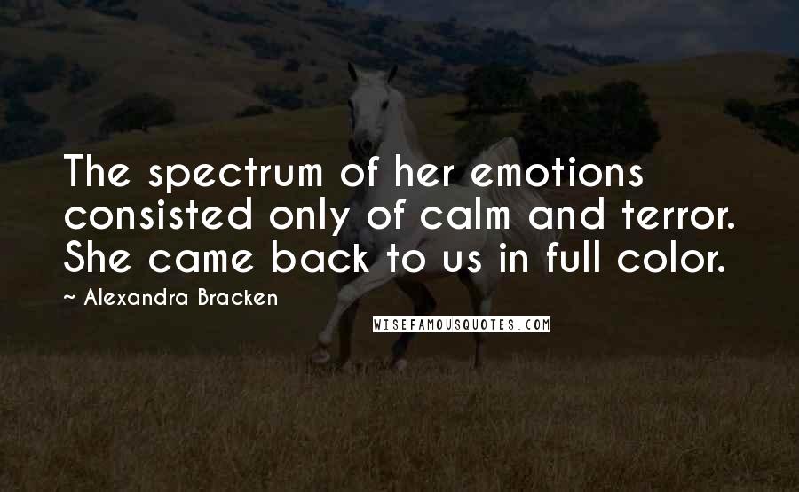 Alexandra Bracken Quotes: The spectrum of her emotions consisted only of calm and terror. She came back to us in full color.