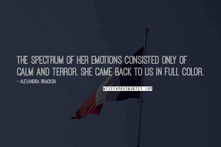 Alexandra Bracken Quotes: The spectrum of her emotions consisted only of calm and terror. She came back to us in full color.