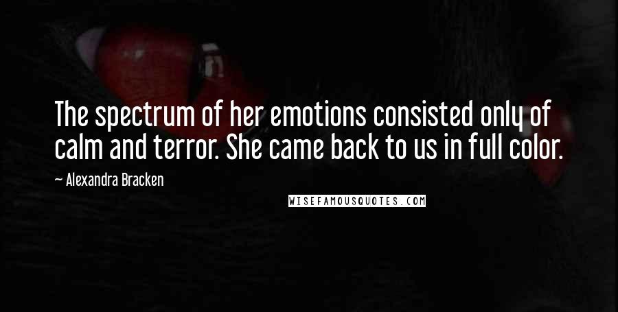 Alexandra Bracken Quotes: The spectrum of her emotions consisted only of calm and terror. She came back to us in full color.