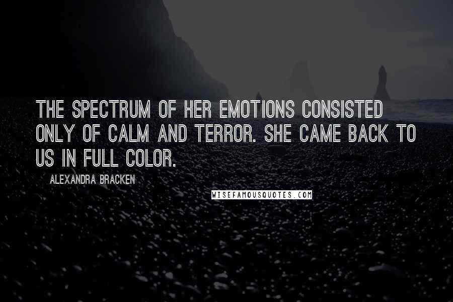 Alexandra Bracken Quotes: The spectrum of her emotions consisted only of calm and terror. She came back to us in full color.