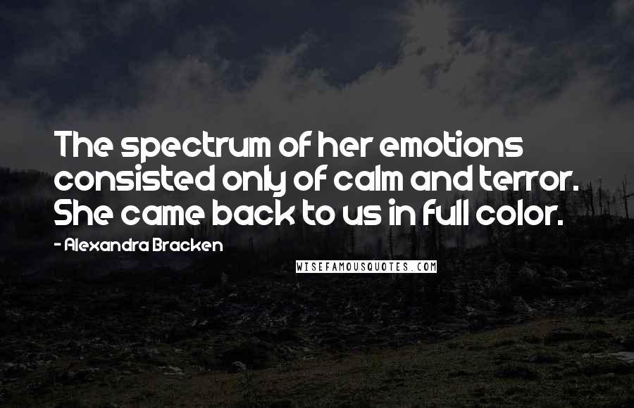 Alexandra Bracken Quotes: The spectrum of her emotions consisted only of calm and terror. She came back to us in full color.