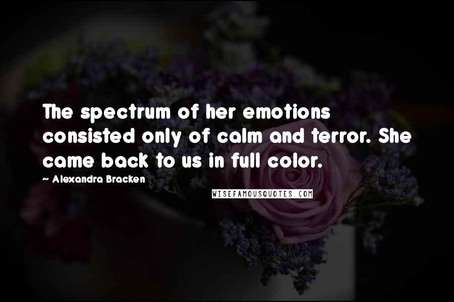 Alexandra Bracken Quotes: The spectrum of her emotions consisted only of calm and terror. She came back to us in full color.