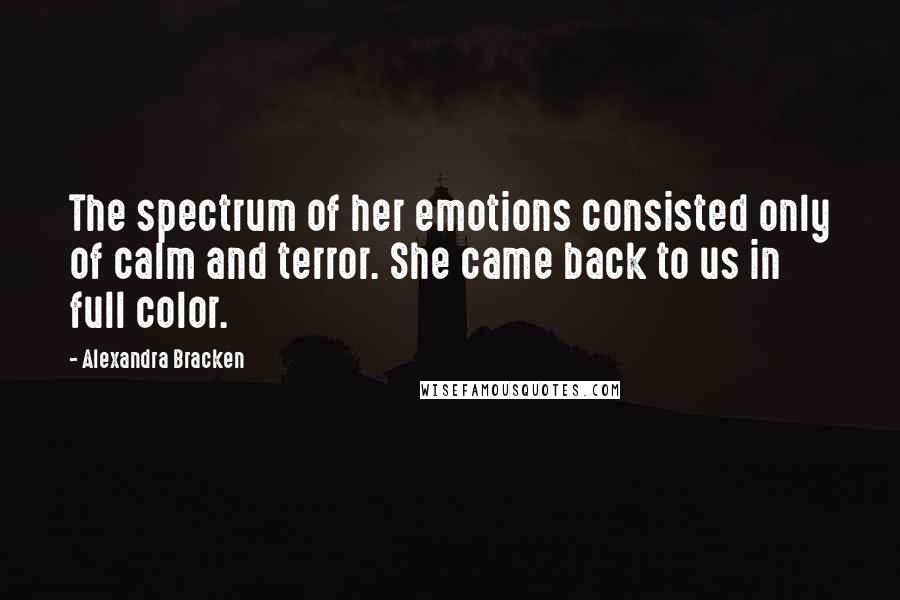 Alexandra Bracken Quotes: The spectrum of her emotions consisted only of calm and terror. She came back to us in full color.