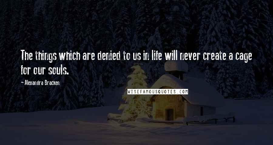 Alexandra Bracken Quotes: The things which are denied to us in life will never create a cage for our souls.