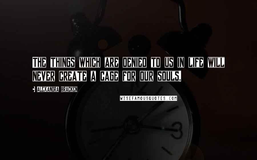 Alexandra Bracken Quotes: The things which are denied to us in life will never create a cage for our souls.