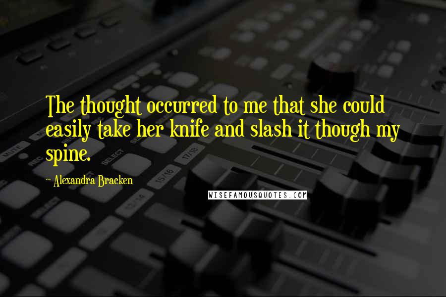 Alexandra Bracken Quotes: The thought occurred to me that she could easily take her knife and slash it though my spine.