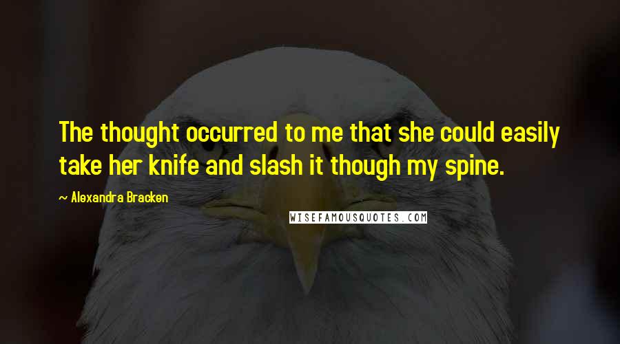 Alexandra Bracken Quotes: The thought occurred to me that she could easily take her knife and slash it though my spine.