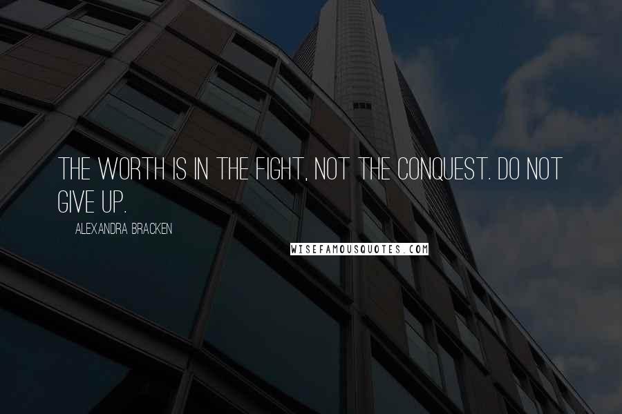 Alexandra Bracken Quotes: The worth is in the fight, not the conquest. Do not give up.