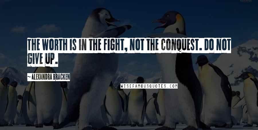 Alexandra Bracken Quotes: The worth is in the fight, not the conquest. Do not give up.