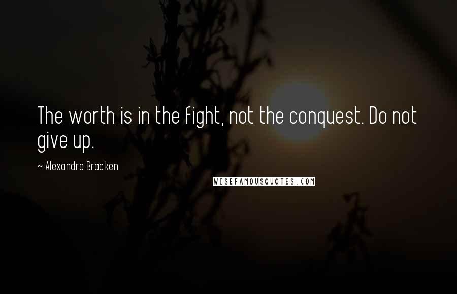 Alexandra Bracken Quotes: The worth is in the fight, not the conquest. Do not give up.