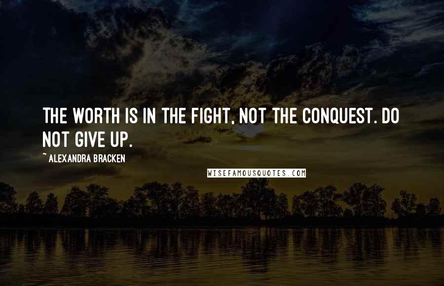 Alexandra Bracken Quotes: The worth is in the fight, not the conquest. Do not give up.