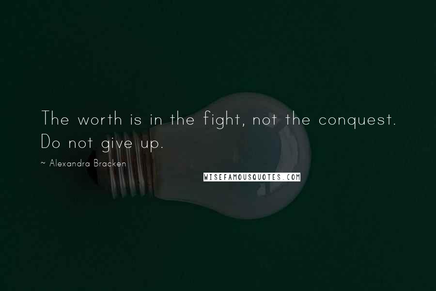 Alexandra Bracken Quotes: The worth is in the fight, not the conquest. Do not give up.