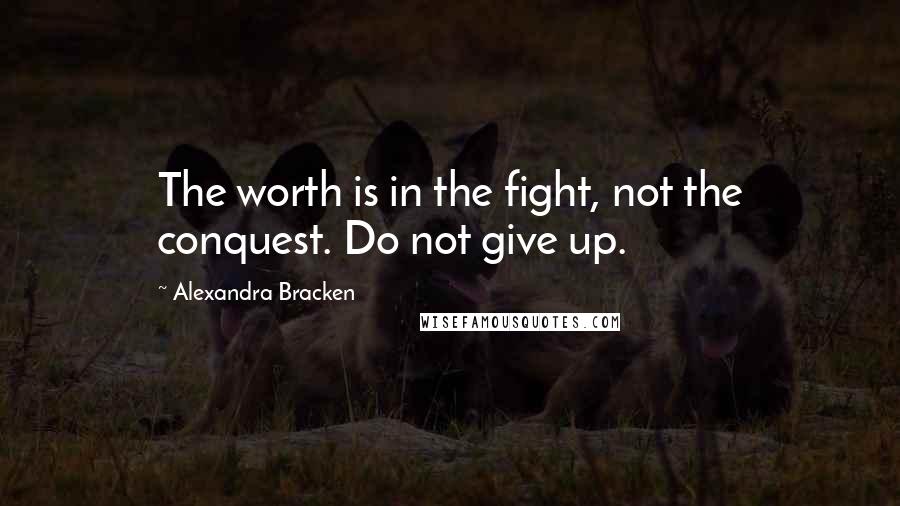 Alexandra Bracken Quotes: The worth is in the fight, not the conquest. Do not give up.