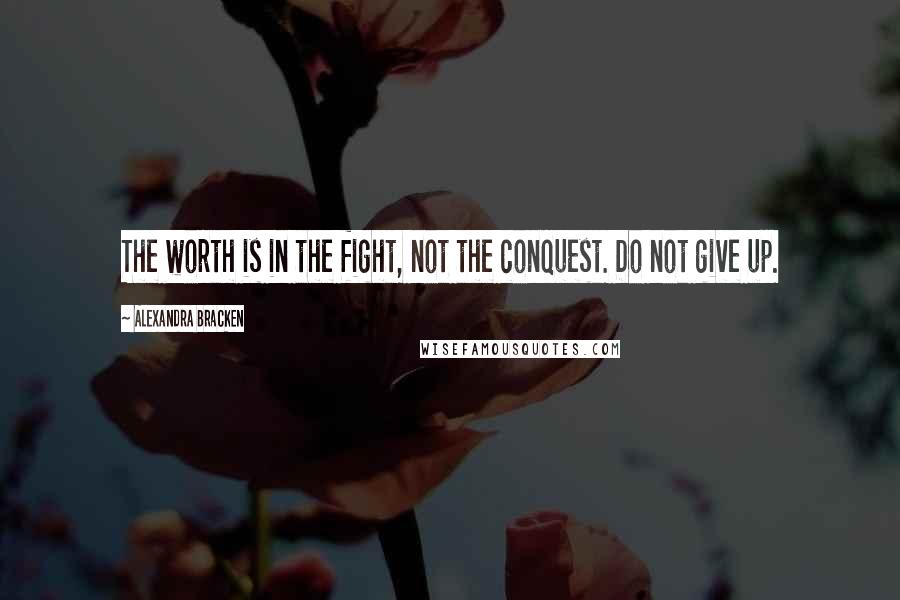 Alexandra Bracken Quotes: The worth is in the fight, not the conquest. Do not give up.