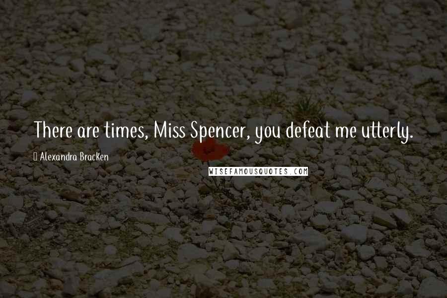 Alexandra Bracken Quotes: There are times, Miss Spencer, you defeat me utterly.