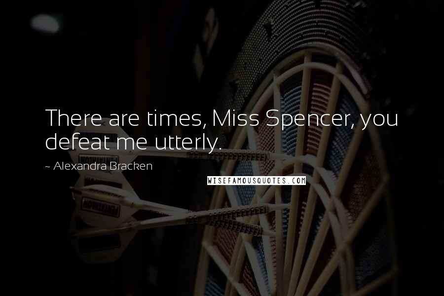 Alexandra Bracken Quotes: There are times, Miss Spencer, you defeat me utterly.