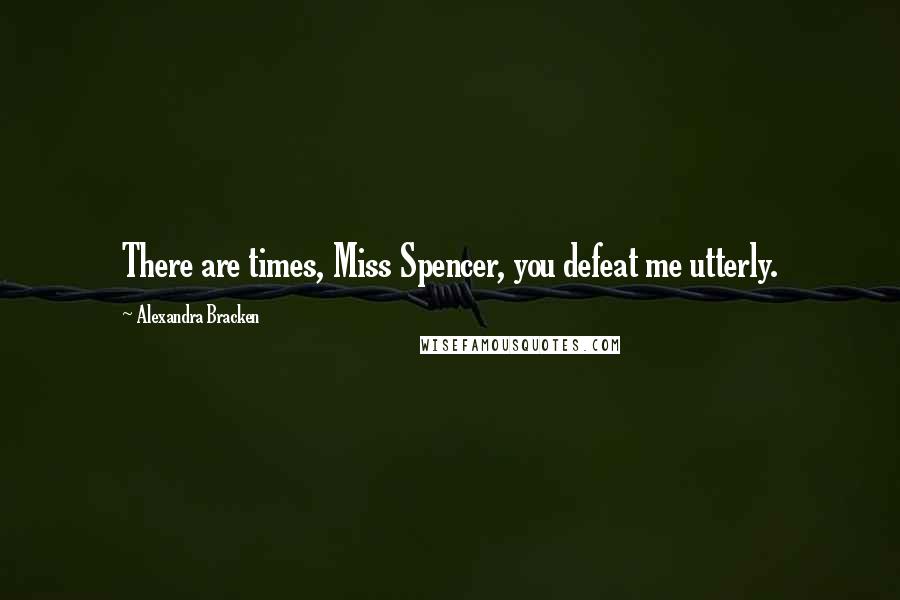 Alexandra Bracken Quotes: There are times, Miss Spencer, you defeat me utterly.