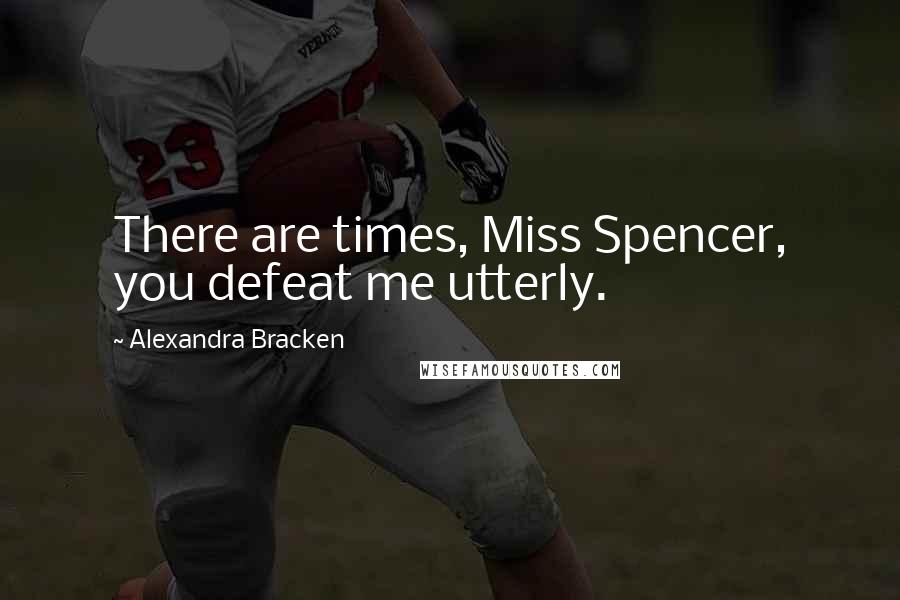 Alexandra Bracken Quotes: There are times, Miss Spencer, you defeat me utterly.