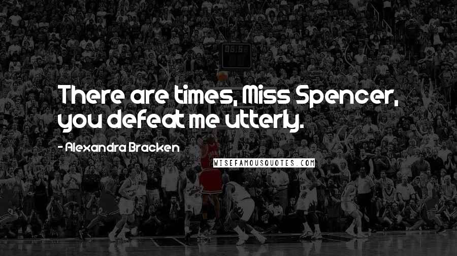 Alexandra Bracken Quotes: There are times, Miss Spencer, you defeat me utterly.