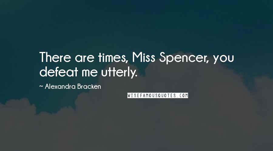 Alexandra Bracken Quotes: There are times, Miss Spencer, you defeat me utterly.
