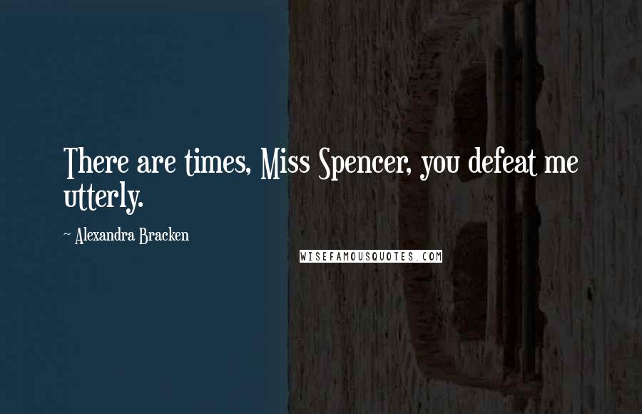 Alexandra Bracken Quotes: There are times, Miss Spencer, you defeat me utterly.