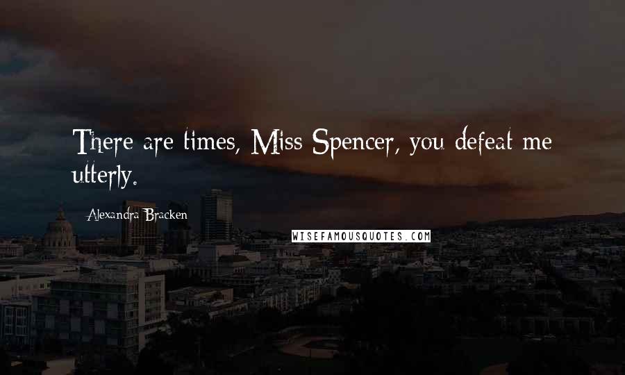 Alexandra Bracken Quotes: There are times, Miss Spencer, you defeat me utterly.